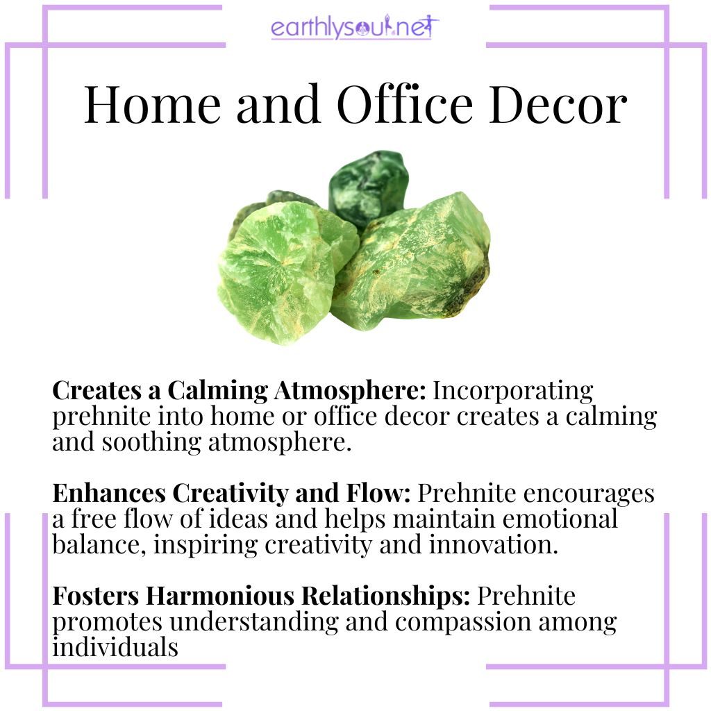 Prehnite decor creates a calming atmosphere, enhances creativity and emotional flow, and fosters harmonious relationships in homes and offices.
