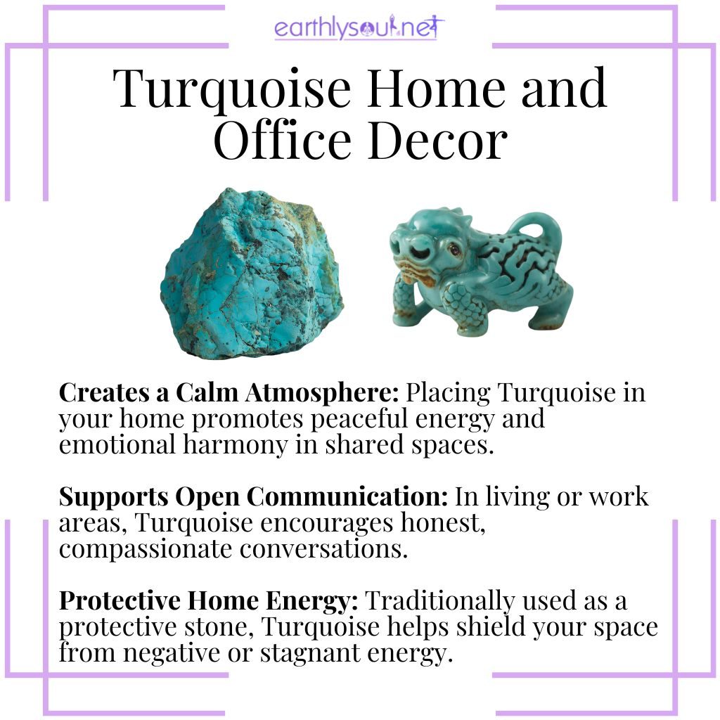 Placing turquoise around your space – a calming crystal that promotes harmony, open communication, and protective energy in your environment.